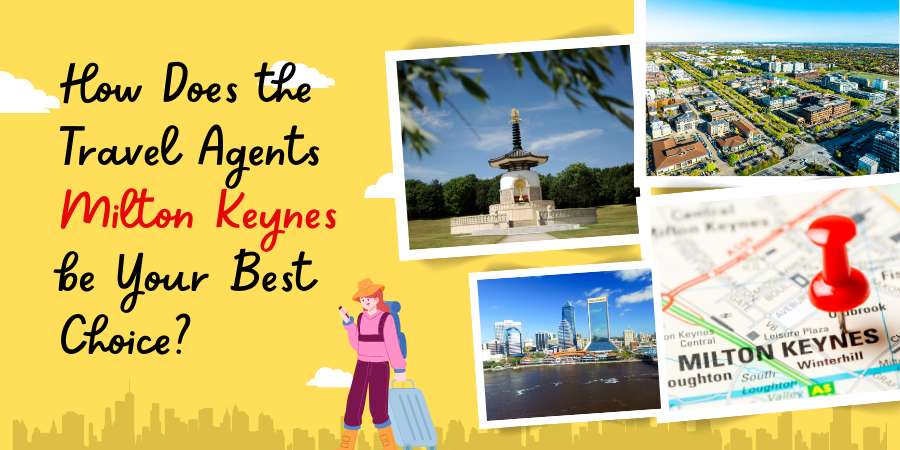 How Does the Travel Agents Milton Keynes be Your Best Choice?