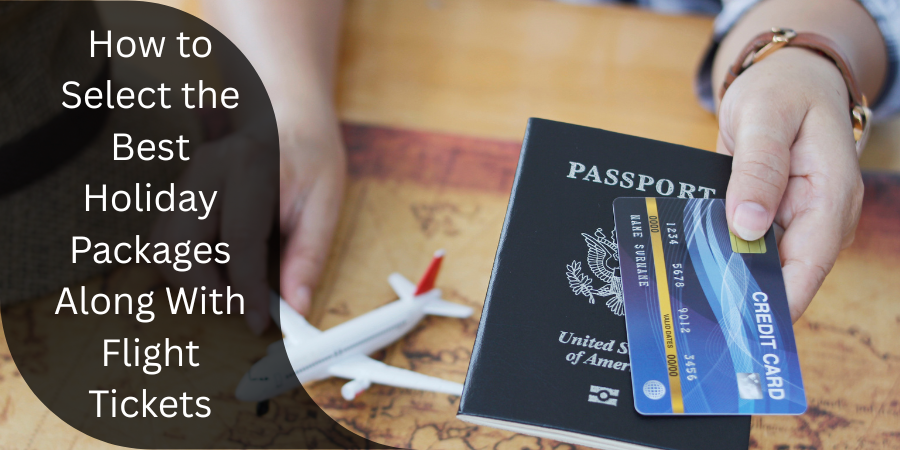 How to Select the Best Holiday Packages Along With Flight Tickets?