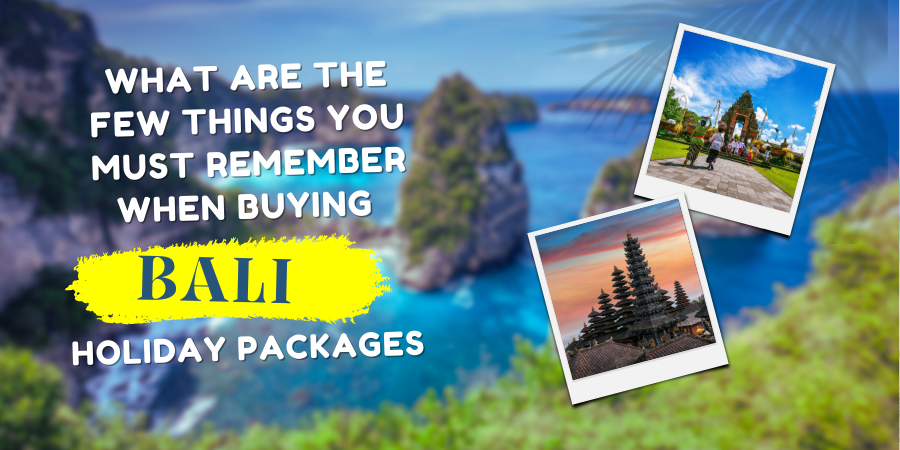 What are the Few Things You Must Remember When Buying Bali Holiday Packages?